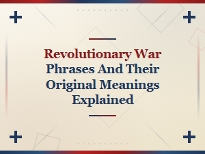 Common Revolutionary War Phrases and Their True Meanings